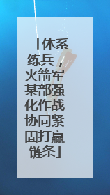 体系练兵，火箭军某部强化作战协同紧固打赢链条