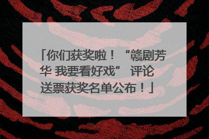 你们获奖啦！“赣剧芳华 我要看好戏” 评论送票获奖名单公布！
