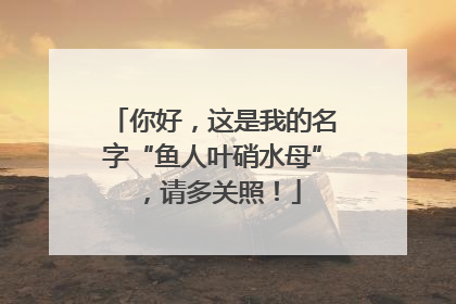你好，这是我的名字“鱼人叶硝水母”，请多关照！