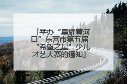 举办“星耀黄河口”东营市第五届“希望之星”少儿才艺大赛的通知
