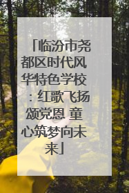 临汾市尧都区时代风华特色学校：红歌飞扬颂党恩 童心筑梦向未来