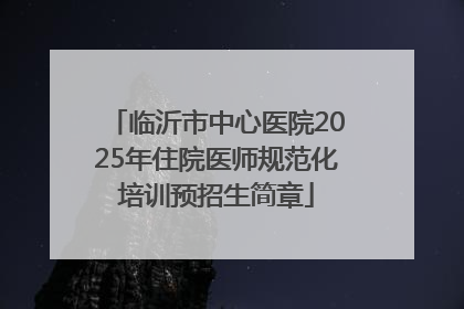 临沂市中心医院2025年住院医师规范化培训预招生简章