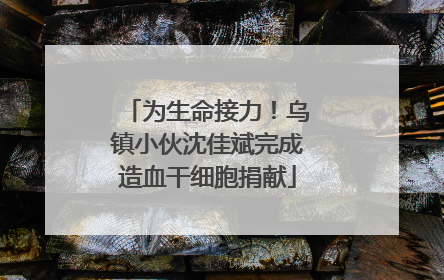 为生命接力！乌镇小伙沈佳斌完成造血干细胞捐献