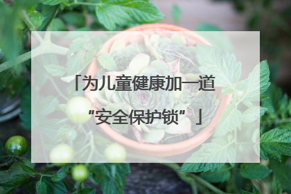 为儿童健康加一道“安全保护锁”
