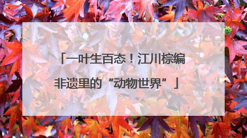 一叶生百态！江川棕编非遗里的“动物世界”