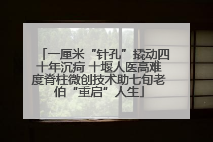 一厘米“针孔”撬动四十年沉疴 十堰人医高难度脊柱微创技术助七旬老伯“重启”人生