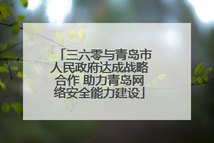 三六零与青岛市人民政府达成战略合作 助力青岛网络安全能力建设
