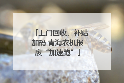 上门回收、补贴加码 青海农机报废“加速跑”