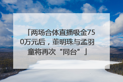 两场合体直播吸金750万元后，董明珠与孟羽童将再次“同台”