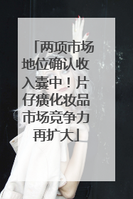 两项市场地位确认收入囊中！片仔癀化妆品市场竞争力再扩大
