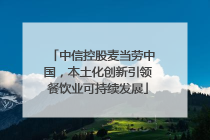 中信控股麦当劳中国，本土化创新引领餐饮业可持续发展