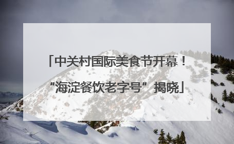 中关村国际美食节开幕！“海淀餐饮老字号”揭晓