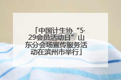 中国计生协“5·29会员活动日”山东分会场宣传服务活动在滨州市举行