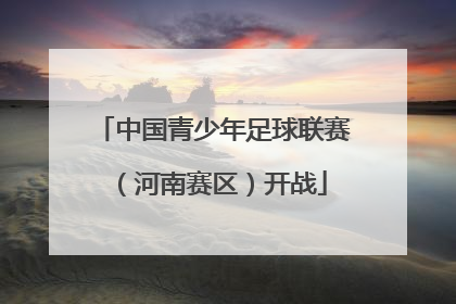 中国青少年足球联赛（河南赛区）开战