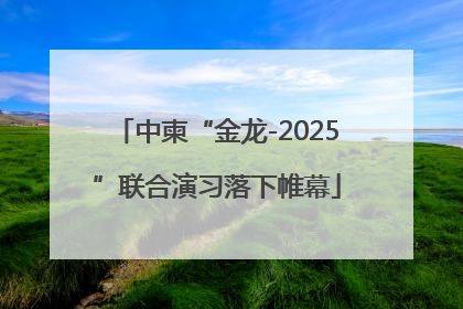 中柬“金龙-2025”联合演习落下帷幕