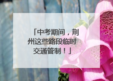 中考期间，荆州这些路段临时交通管制！