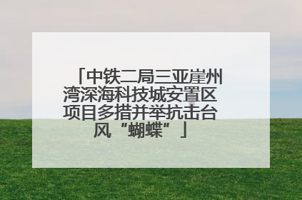 中铁二局三亚崖州湾深海科技城安置区项目多措并举抗击台风“蝴蝶”