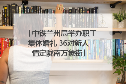 中铁兰州局举办职工集体婚礼 36对新人情定陇南万象街