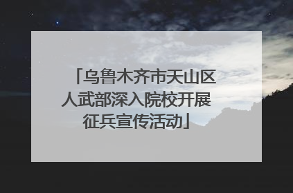 乌鲁木齐市天山区人武部深入院校开展征兵宣传活动