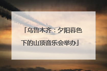 乌鲁木齐：夕阳暮色下的山顶音乐会举办