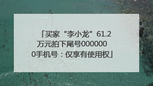 买家“李小龙”61.2万元拍下尾号0000000手机号：仅享有使用权