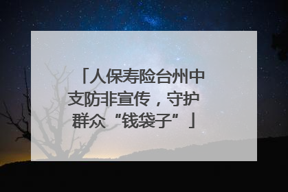 人保寿险台州中支防非宣传，守护群众“钱袋子”