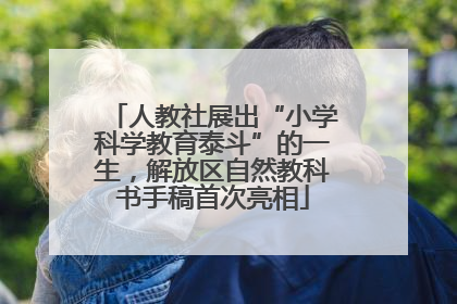 人教社展出“小学科学教育泰斗”的一生，解放区自然教科书手稿首次亮相