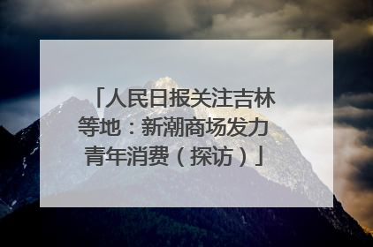 人民日报关注吉林等地：新潮商场发力青年消费（探访）