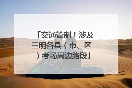交通管制！涉及三明各县（市、区）考场周边路段