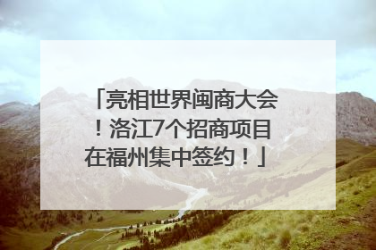 亮相世界闽商大会！洛江7个招商项目在福州集中签约！