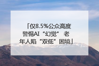 仅8.5%公众高度警惕AI“幻觉” 老年人陷“双低”困境