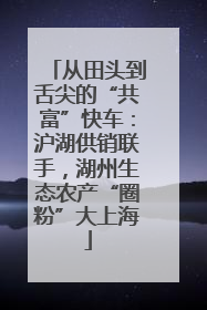 从田头到舌尖的“共富”快车：沪湖供销联手，湖州生态农产“圈粉”大上海