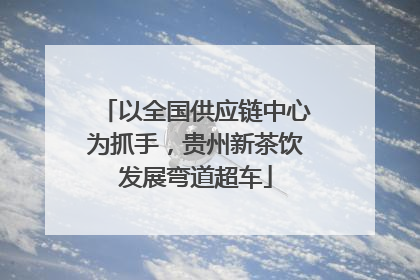 以全国供应链中心为抓手，贵州新茶饮发展弯道超车