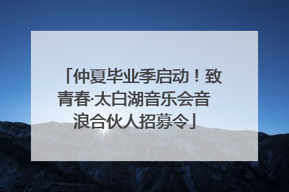仲夏毕业季启动！致青春·太白湖音乐会音浪合伙人招募令