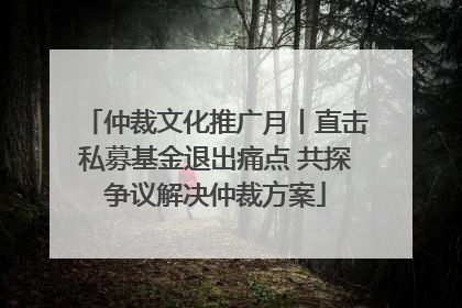 仲裁文化推广月丨直击私募基金退出痛点 共探争议解决仲裁方案