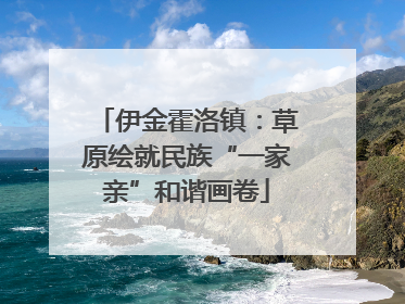 伊金霍洛镇：草原绘就民族“一家亲”和谐画卷