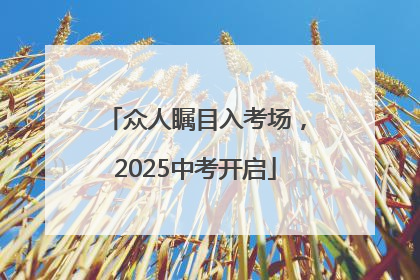 众人瞩目入考场，2025中考开启