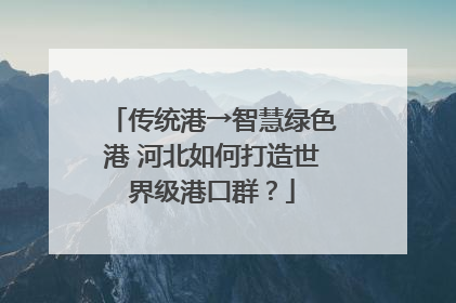 传统港→智慧绿色港 河北如何打造世界级港口群？