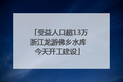 受益人口超13万 浙江龙游佛乡水库今天开工建设