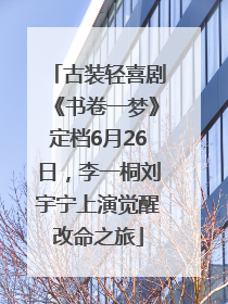 古装轻喜剧《书卷一梦》定档6月26日，李一桐刘宇宁上演觉醒改命之旅