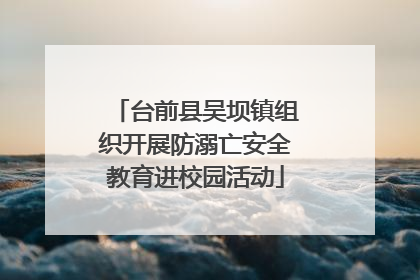 台前县吴坝镇组织开展防溺亡安全教育进校园活动