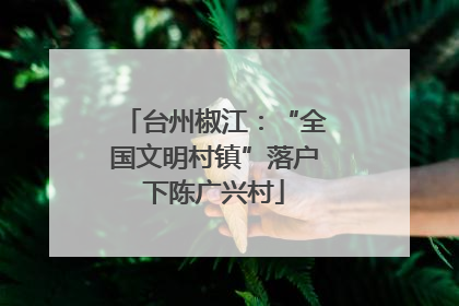 台州椒江：“全国文明村镇”落户下陈广兴村