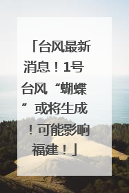 台风最新消息！1号台风“蝴蝶”或将生成！可能影响福建！