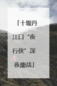 十堰丹江口“夜行侠”深夜鏖战