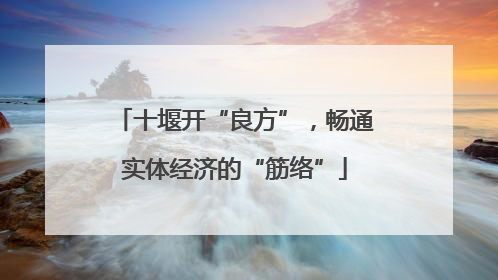 十堰开“良方”，畅通实体经济的“筋络”