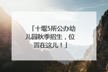 十堰5所公办幼儿园秋季招生，位置在这儿！