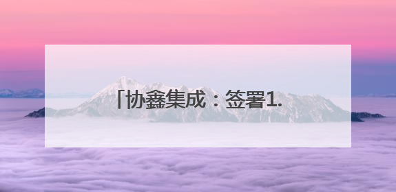 协鑫集成：签署1.2GW光伏组件合同