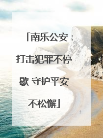 南乐公安：打击犯罪不停歇 守护平安不松懈
