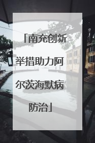 南充创新举措助力阿尔茨海默病防治