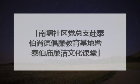 南塘社区党总支赴泰伯尚德倡廉教育基地暨泰伯庙廉洁文化课堂